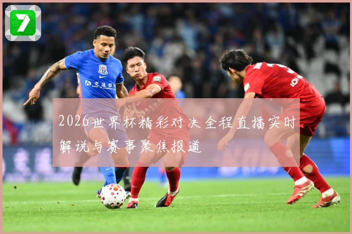2026世界杯精彩对决全程直播实时解说与赛事聚焦报道
