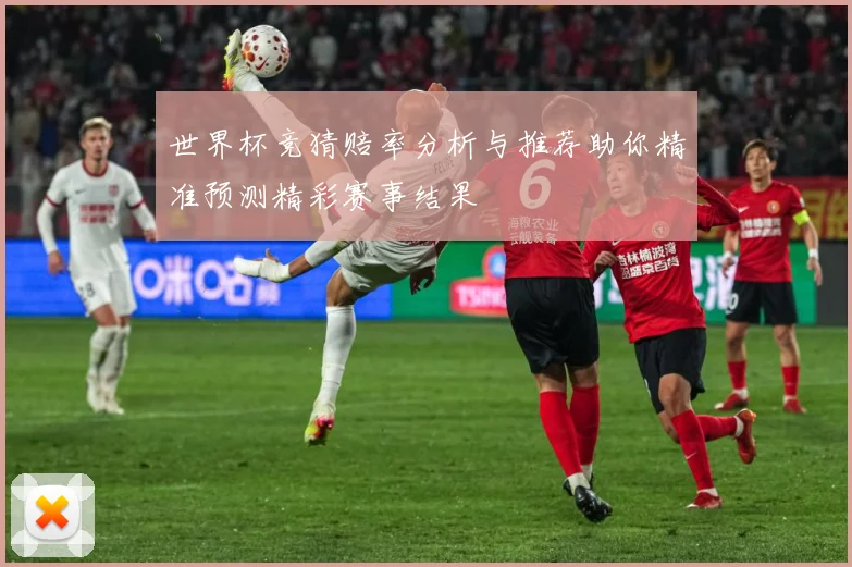 世界杯竞猜赔率分析与推荐助你精准预测精彩赛事结果