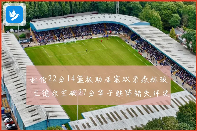 杜伦22分14篮板助活塞双杀森林狼 兰德尔空砍27分华子缺阵错失评奖机会