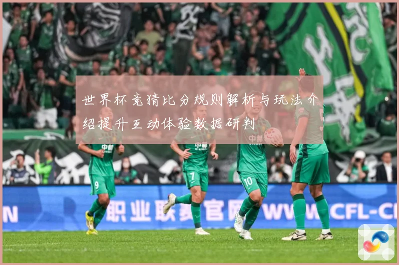 世界杯竞猜比分规则解析与玩法介绍提升互动体验数据研判