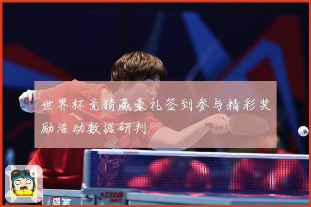 世界杯竞猜赢豪礼签到参与精彩奖励活动数据研判