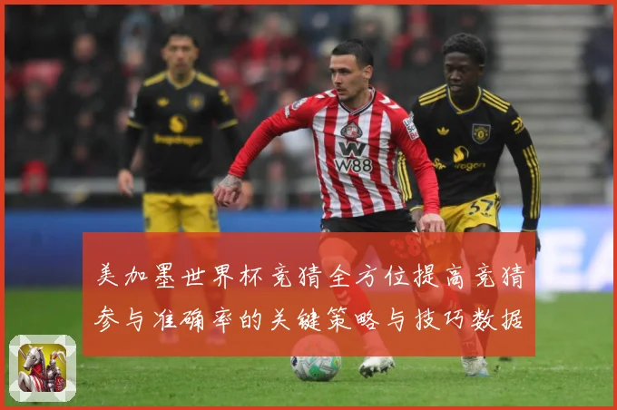 美加墨世界杯竞猜全方位提高竞猜参与准确率的关键策略与技巧数据研判