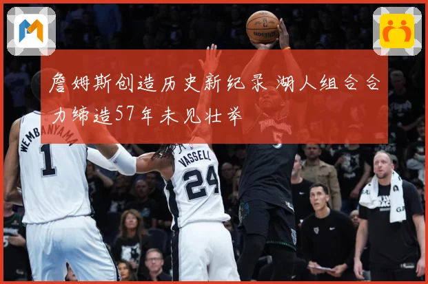 詹姆斯创造历史新纪录 湖人组合合力缔造57年未见壮举