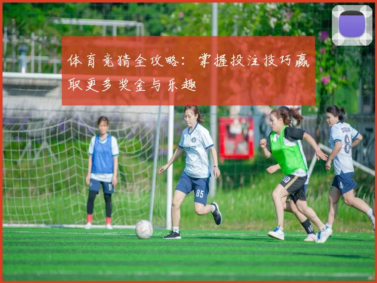 体育竞猜全攻略：掌握投注技巧赢取更多奖金与乐趣