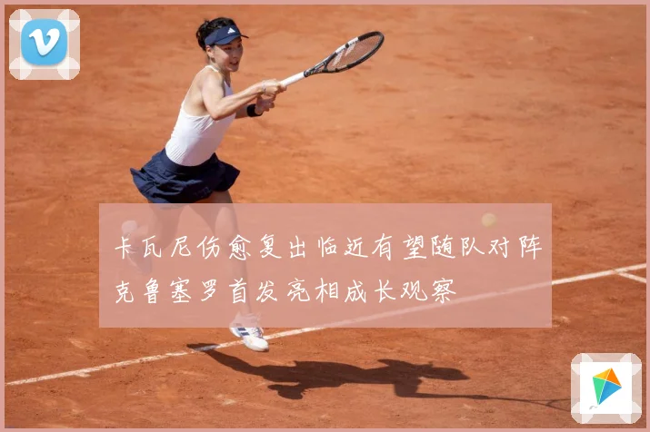 卡瓦尼伤愈复出临近有望随队对阵克鲁塞罗首发亮相成长观察