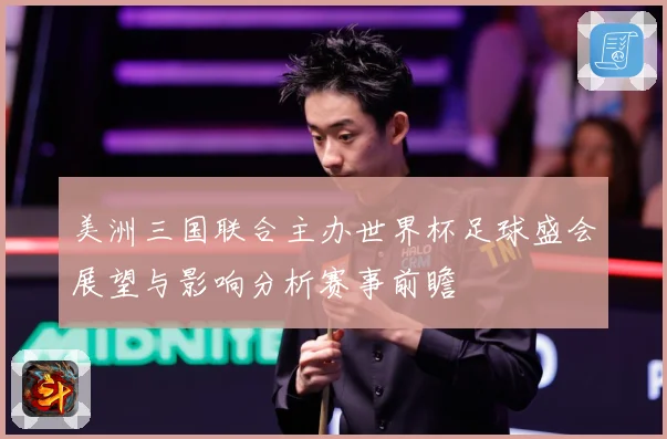 美洲三国联合主办世界杯足球盛会展望与影响分析赛事前瞻