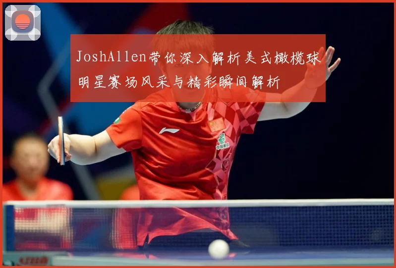 JoshAllen带你深入解析美式橄榄球明星赛场风采与精彩瞬间解析