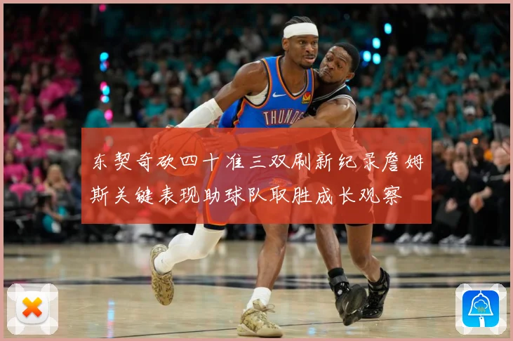 东契奇砍四十准三双刷新纪录詹姆斯关键表现助球队取胜成长观察