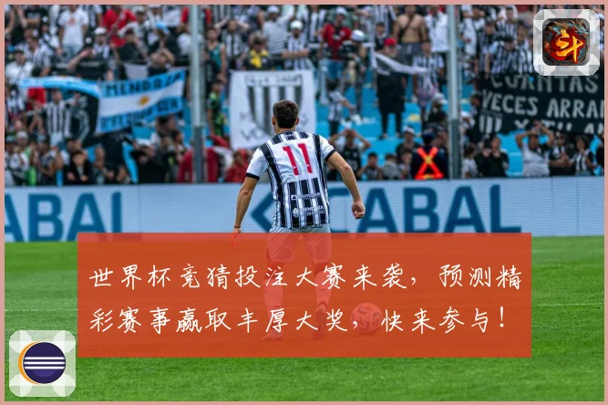 世界杯竞猜投注大赛来袭，预测精彩赛事赢取丰厚大奖，快来参与！
