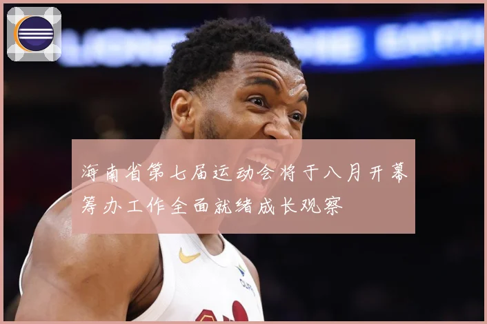 海南省第七届运动会将于八月开幕筹办工作全面就绪成长观察
