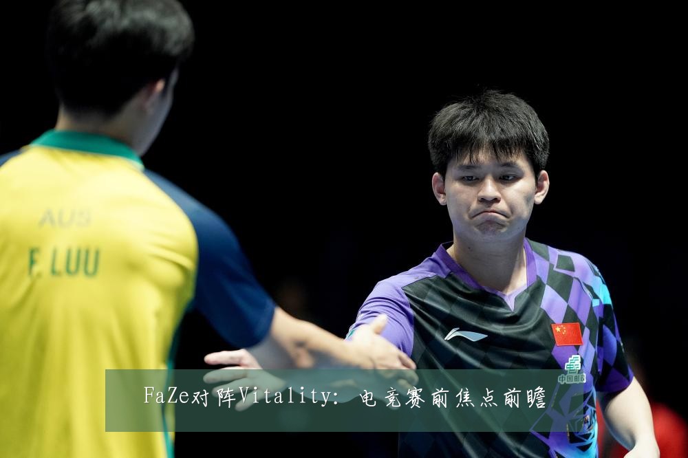 FaZe对阵Vitality:电竞赛前焦点前瞻