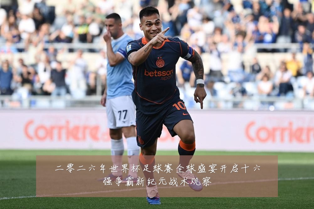 二零二六年世界杯足球赛全球盛宴开启十六强争霸新纪元战术观察