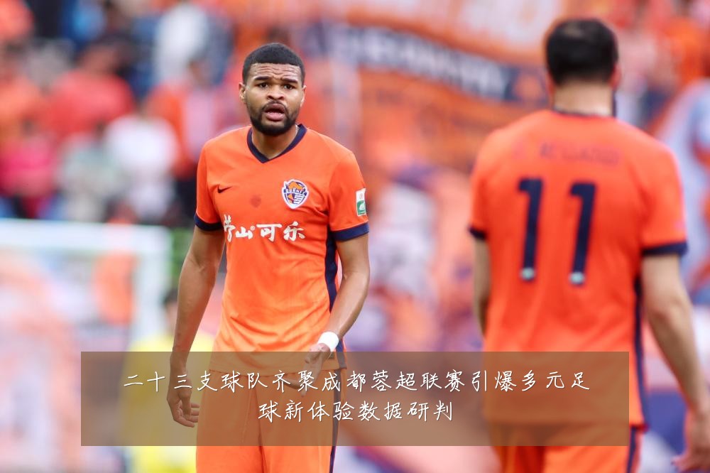 二十三支球队齐聚成都蓉超联赛引爆多元足球新体验数据研判