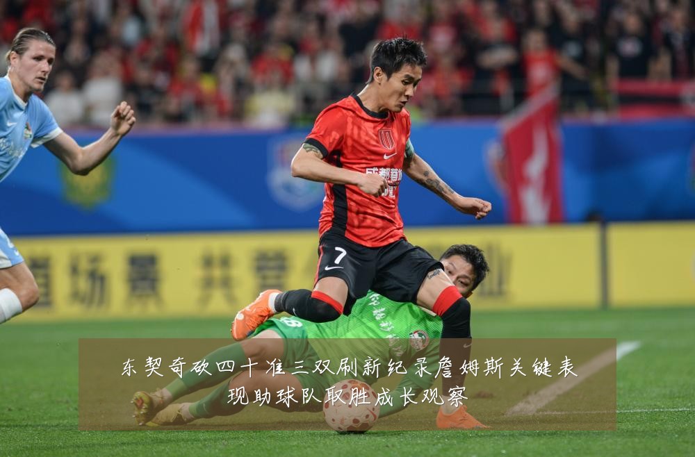 东契奇砍四十准三双刷新纪录詹姆斯关键表现助球队取胜成长观察