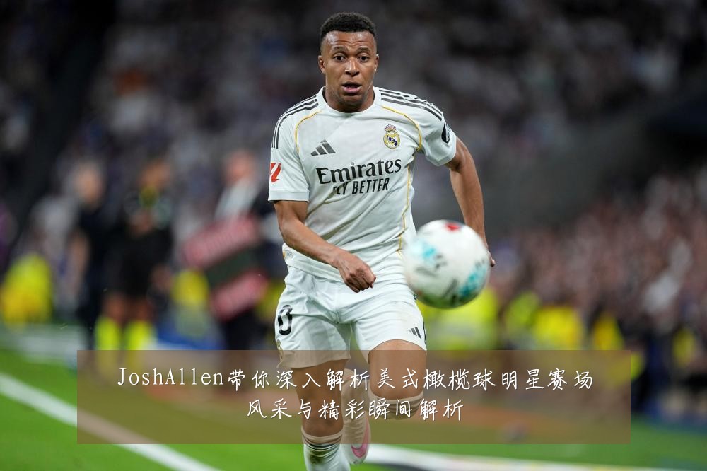 JoshAllen带你深入解析美式橄榄球明星赛场风采与精彩瞬间解析