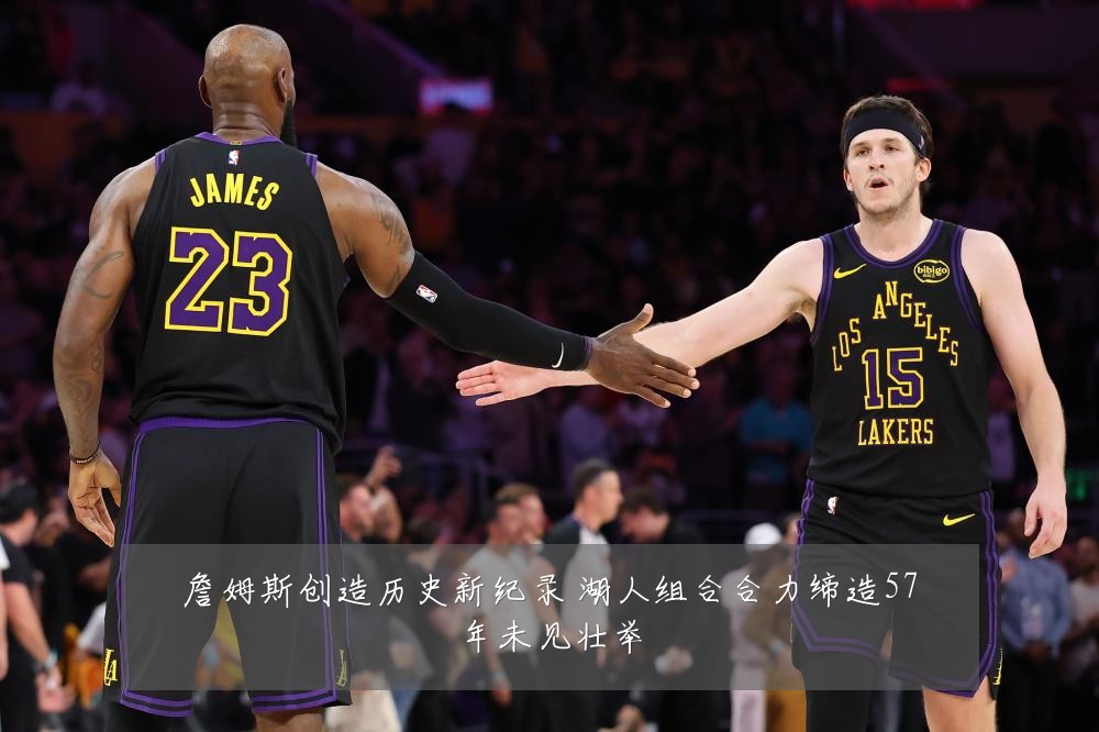 詹姆斯创造历史新纪录 湖人组合合力缔造57年未见壮举